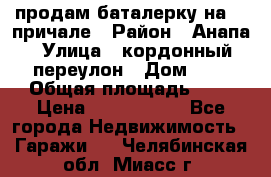 продам баталерку на 22 причале › Район ­ Анапа › Улица ­ кордонный переулон › Дом ­ 1 › Общая площадь ­ 5 › Цена ­ 1 800 000 - Все города Недвижимость » Гаражи   . Челябинская обл.,Миасс г.